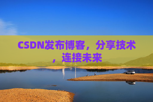 CSDN发布博客，分享技术，连接未来